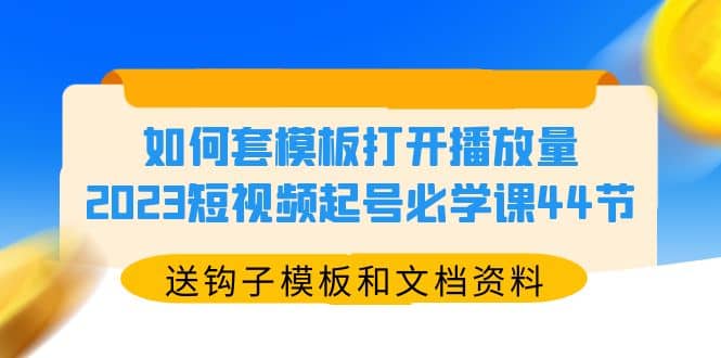 如何套模板打开播放量，2023短视频起号必学课44节（送钩子模板和文档资料）-悟空知识星球