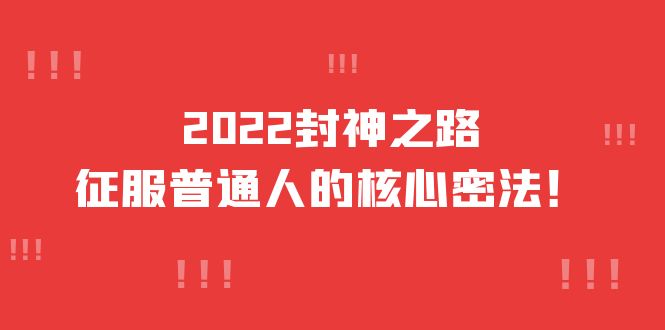 2022封神之路-征服普通人的核心密法，全面打通认知-价值6977元-悟空知识星球
