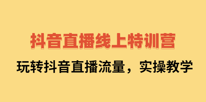 抖音直播线上特训营：玩转抖音直播流量，实操教学-悟空知识星球