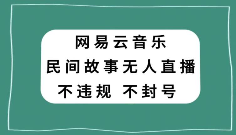 网易云民间故事无人直播，零投入低风险、人人可做【揭秘】-悟空知识星球