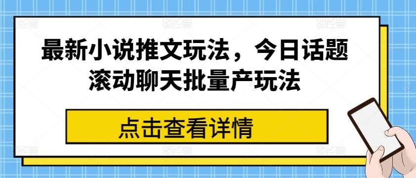 最新小说推文玩法，今日话题滚动聊天批量产玩法-悟空知识星球