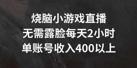 烧脑小游戏直播，无需露脸每天2小时，单账号日入400+【揭秘】-悟空知识星球