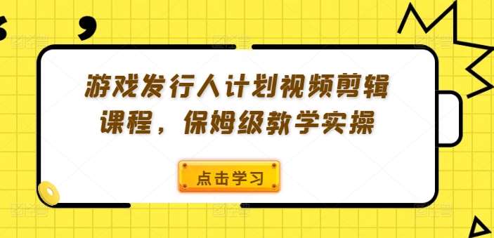 游戏发行人计划视频剪辑课程，保姆级教学实操-悟空知识星球