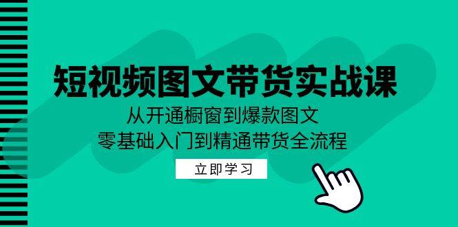 短视频图文带货实战课：从开通橱窗到爆款图文，零基础入门到精通带货-悟空知识星球