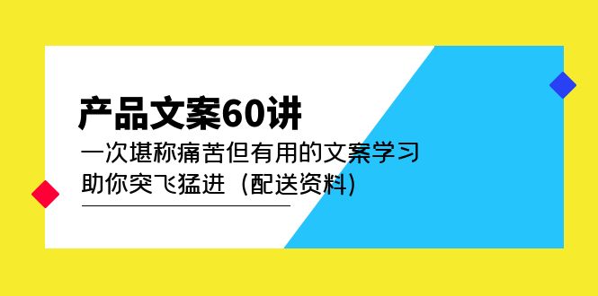 产品文案60讲：一次堪称痛苦但有用的文案学习 助你突飞猛进（配送资料）-悟空知识星球