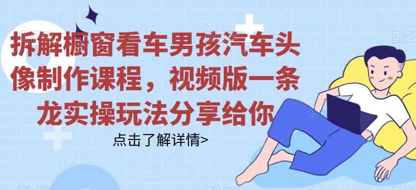 拆解橱窗看车男孩汽车头像制作课程，视频版一条龙实操玩法分享给你-悟空知识星球
