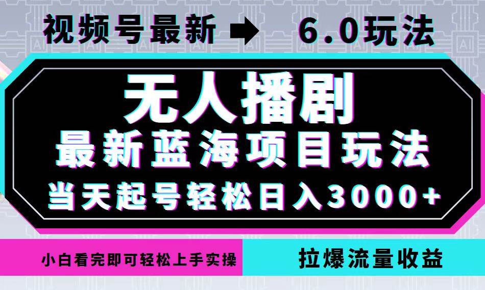 （12737期）视频号最新6.0玩法，无人播剧，轻松日入3000+，最新蓝海项目，拉爆流量...-悟空知识星球