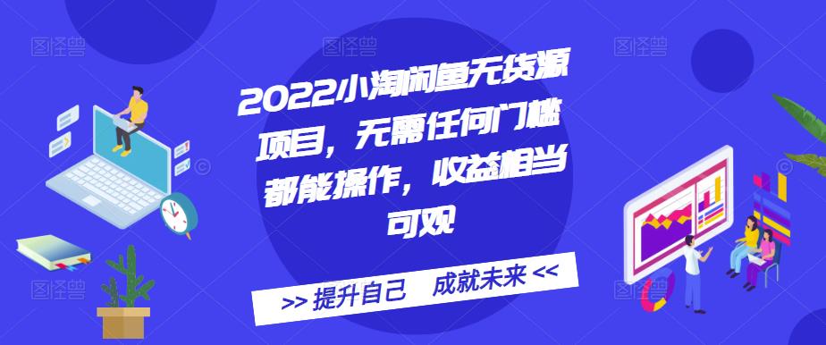 2022小淘闲鱼无货源项目，无需任何门槛都能操作，收益相当可观-悟空知识星球