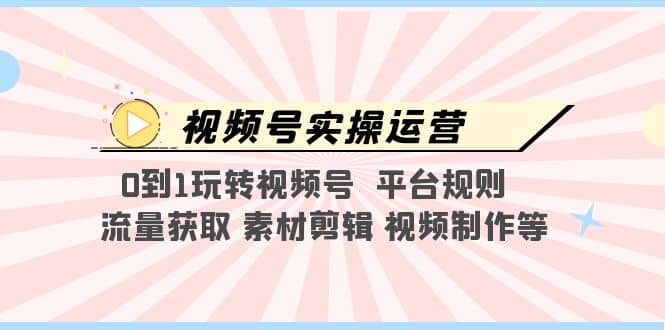 视频号实操运营，0到1玩转视频号 平台规则 流量获取 素材剪辑 视频制作等-悟空知识星球