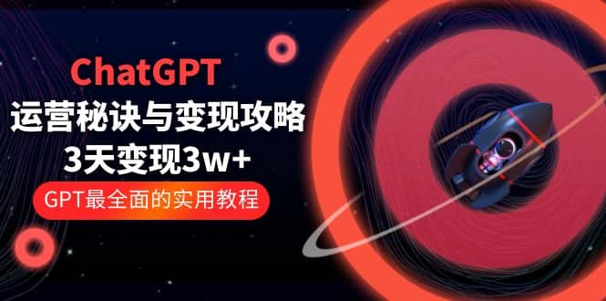 ChatGPT运营-秘诀与变现攻略：3天变现1w+ GPT最全面的实用教程（100节课）-悟空知识星球