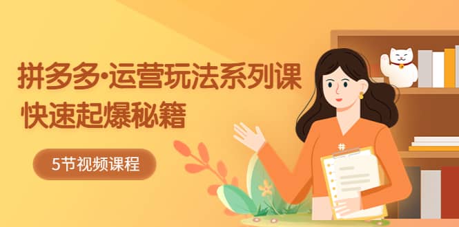 2023拼多多-运营玩法系列课：快速起爆秘籍（5节视频课）-悟空知识星球