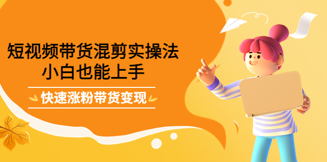 短视频带货混剪实操法，小白也能上手，快速涨粉带货变现-悟空知识星球