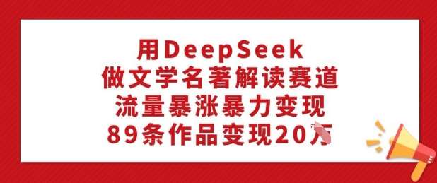 用DeepSeek做文学名著解读赛道，流量暴涨暴力变现，89条作品变现20W-悟空知识星球