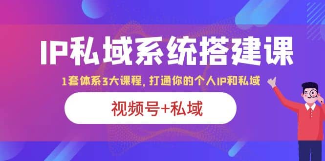 IP私域 系统搭建课，视频号+私域 1套 体系 3大课程，打通你的个人ip私域-悟空知识星球