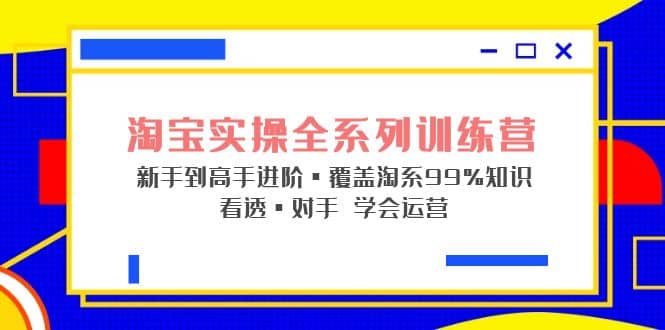 淘宝实操全系列训练营 新手到高手进阶·覆盖·99%知识 看透·对手 学会运营-悟空知识星球