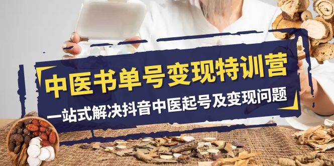 （7926期）中医-书单号变现特训营，一站式解决抖音中医起号及变现问题（14节课）-悟空知识星球