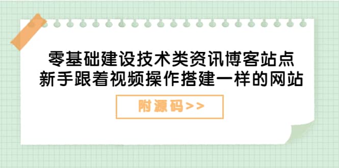 零基础建设技术类资讯博客站点：新手跟着视频操作搭建一样的网站（附源码）-悟空知识星球