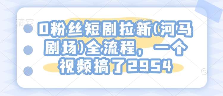 0粉丝短剧拉新(河马剧场)全流程，一个视频搞了2954-悟空知识星球