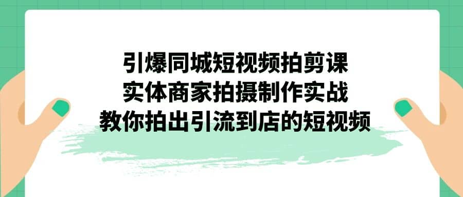 引爆同城-短视频拍剪课:实体商家拍摄制作实战,教你拍出引流到店的短视频-悟空知识星球