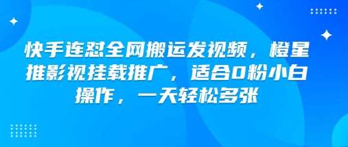 快手连怼全网搬运发视频，橙星推影视挂载推广，适合0粉小白操作，一天轻松多张-悟空知识星球