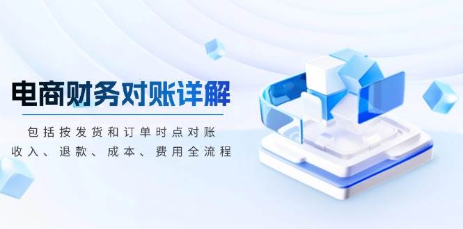 （13586期）电商财务对账详解，包括按发货和订单时点对账，收入、退款、成本、费用-悟空知识星球