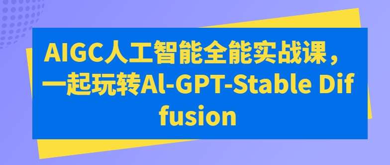 AIGC人工智能全能实战课，一起玩转Al-GPT-Stable Diffusion-悟空知识星球