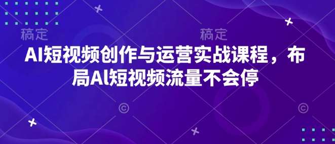 AI短视频创作与运营实战课程，布局Al短视频流量不会停-悟空知识星球