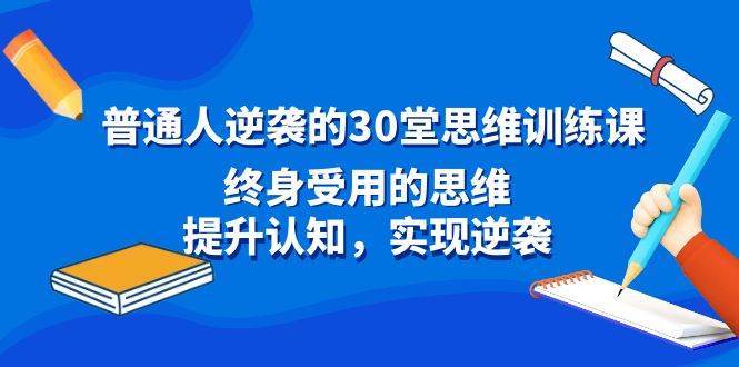 （8935期）普通人逆袭的30堂思维训练课，终身受用的思维，提升认知，实现逆袭-悟空知识星球