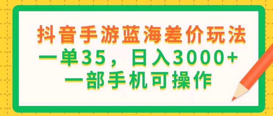 （11609期）抖音手游蓝海差价玩法，一单35，日入3000+，一部手机可操作-悟空知识星球