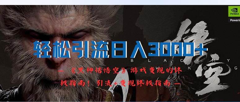 （12335期）轻松引流日入3000+：《黑神话悟空》游戏变现的终极指南！引流+变现终极...-悟空知识星球