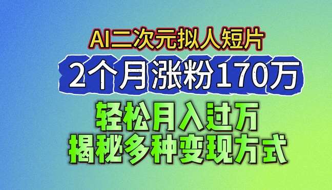 2024最新蓝海AI生成二次元拟人短片，2个月涨粉170万，揭秘多种变现方式【揭秘】-悟空知识星球