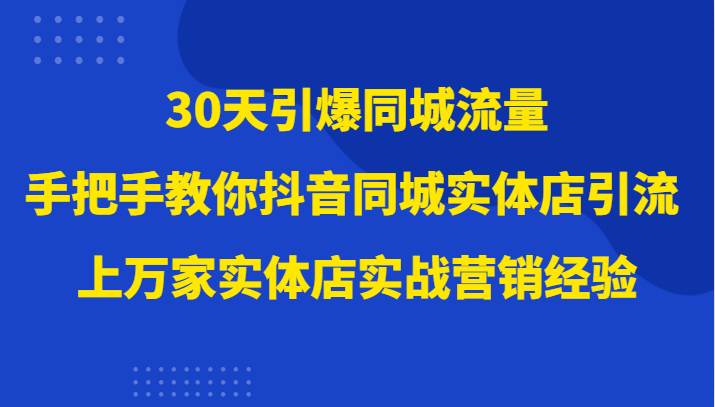 30天引爆同城流量，上万家实体店实战营销经验大佬手把手教你抖音同城实体店引流-悟空知识星球