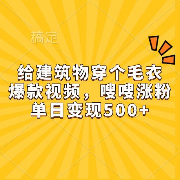 给建筑物穿个毛衣，爆款视频，嗖嗖涨粉，单日变现500+-悟空知识星球