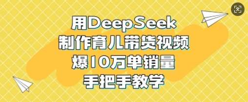 用DeepSeek制作育儿带货视频，爆10W单销量，手把手教学-悟空知识星球