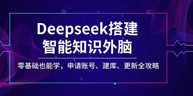 Deepseek搭建智能知识外脑，零基础也能学，申请账号、建库、更新全攻略-悟空知识星球