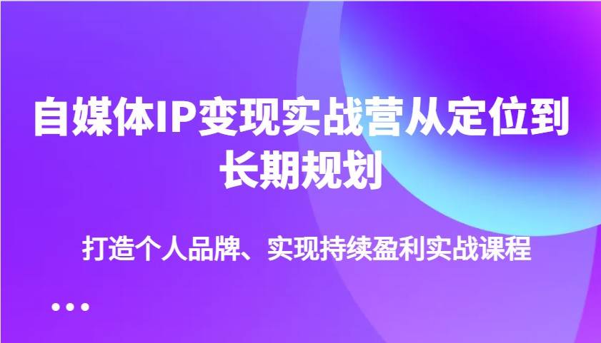 自媒体IP变现实战营从定位到长期规划，打造个人品牌、实现持续盈利实战课程-悟空知识星球