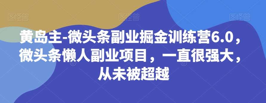 黄岛主-微头条副业掘金训练营6.0，微头条懒人副业项目，一直很强大，从未被超越-悟空知识星球
