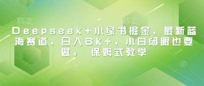 Deepseek+小绿书掘金，最新蓝海赛道，日入6k+，小白闭眼也要做， 保姆式教学-悟空知识星球