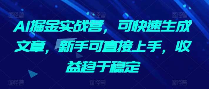 AI掘金实战营，可快速生成文章，新手可直接上手，收益趋于稳定-悟空知识星球
