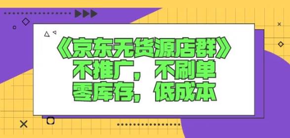 诺思星商学院京东无货源店群课：不推广，不刷单，零库存，低成本-悟空知识星球