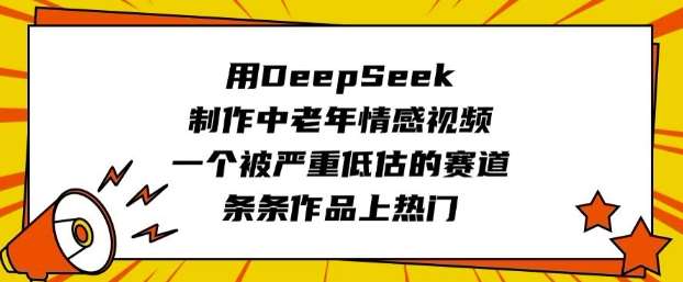 用DeepSeek制作中老年情感视频，一个被严重低估的赛道，条条作品上热门-悟空知识星球