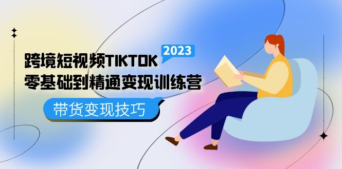 跨境·短视频TIKTOK零基础到精通变现训练营 短视频·独立站·带货变现技巧-悟空知识星球