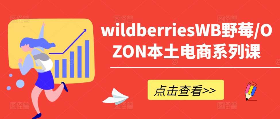 wildberriesWB野莓/OZON本土电商系列课，掌握WB产品优化，出单技巧和订单处理等-悟空知识星球