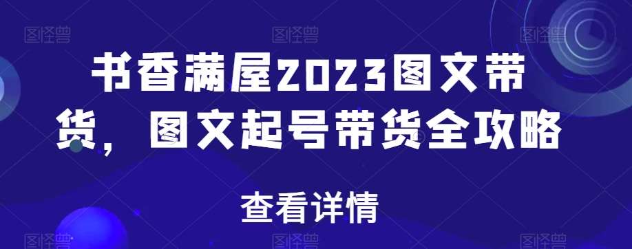 书香满屋2023图文带货，图文起号带货全攻略-悟空知识星球