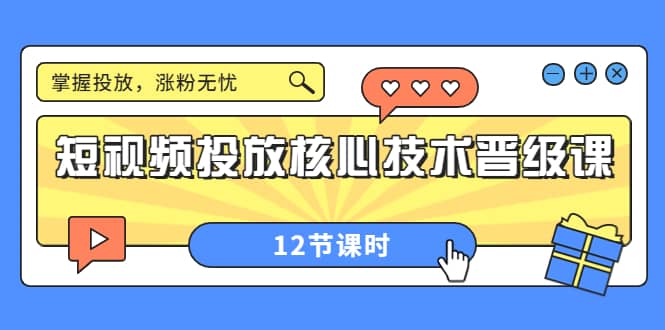 短视频投放核心技术晋级课：掌握投放，涨粉无忧（12节课时）-悟空知识星球