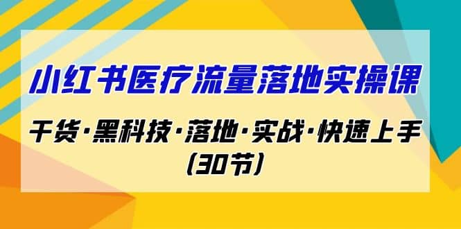小红书·医疗流量落地实操课，干货·黑科技·落地·实战·快速上手（30节）-悟空知识星球