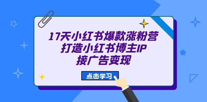 17天 小红书爆款 涨粉营（广告变现方向）打造小红书博主IP、接广告变现-悟空知识星球