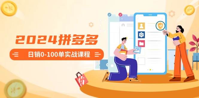 （8942期）2024拼多多日销0-100单实战课程：新手注册开店到日销100单整套流程-悟空知识星球