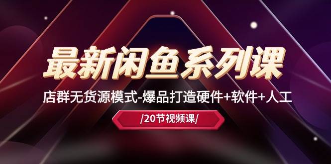 （10688期）最新闲鱼系列课，店群无货源模式-爆品打造硬件+软件+人工（20节课）-悟空知识星球