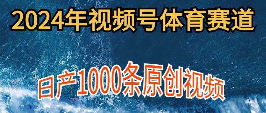 （9810期）2024年体育赛道视频号，新手轻松操作， 日产1000条原创视频,多账号多撸分成-悟空知识星球
